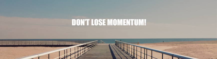 Don't lose momentum